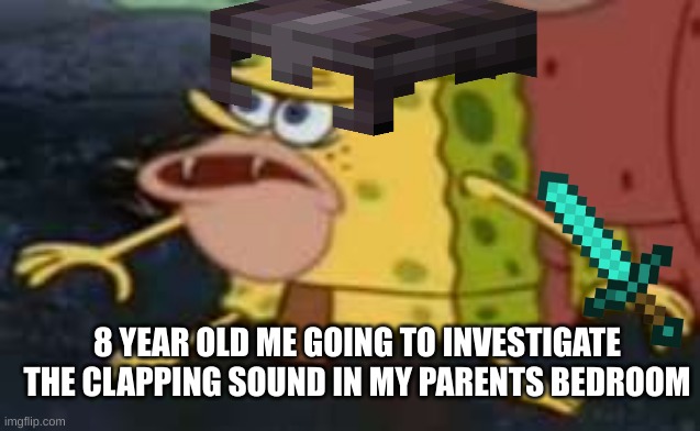 pov: when you hear the clapping sound in your parents bedroom | 8 YEAR OLD ME GOING TO INVESTIGATE THE CLAPPING SOUND IN MY PARENTS BEDROOM | image tagged in funny,funny memes | made w/ Imgflip meme maker