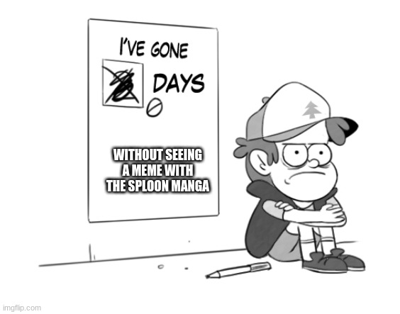 i worded this one better | WITHOUT SEEING A MEME WITH THE SPLOON MANGA | image tagged in dipper has gone 0 days without x | made w/ Imgflip meme maker