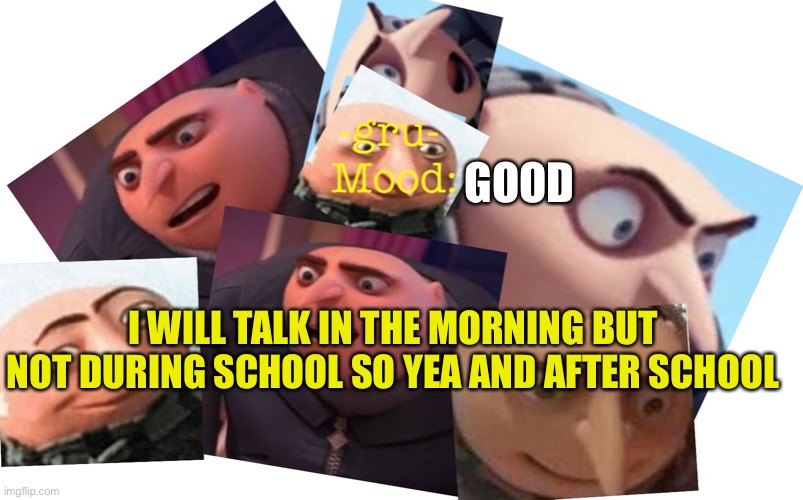 Sorry cant talk during school they took my phone |  GOOD; I WILL TALK IN THE MORNING BUT NOT DURING SCHOOL SO YEA AND AFTER SCHOOL | image tagged in -gru- template | made w/ Imgflip meme maker