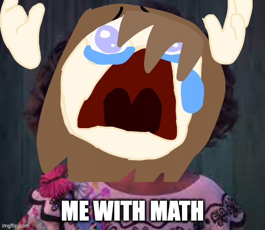 me with math | ME WITH MATH | image tagged in math,crying | made w/ Imgflip meme maker