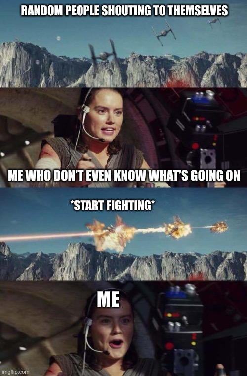 Triggerhappy Rey | RANDOM PEOPLE SHOUTING TO THEMSELVES; ME WHO DON’T EVEN KNOW WHAT’S GOING ON; *START FIGHTING*; ME | image tagged in triggerhappy rey | made w/ Imgflip meme maker
