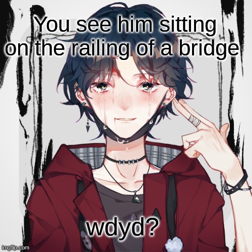 Wdyd? | You see him sitting on the railing of a bridge; wdyd? | image tagged in roleplaying,roleplay | made w/ Imgflip meme maker