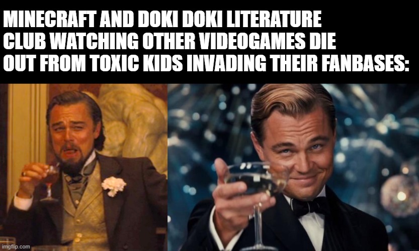 MINECRAFT AND DOKI DOKI LITERATURE CLUB WATCHING OTHER VIDEOGAMES DIE OUT FROM TOXIC KIDS INVADING THEIR FANBASES: | image tagged in memes,laughing leo,leonardo dicaprio cheers,minecraft,doki doki literature club,toxic kids | made w/ Imgflip meme maker