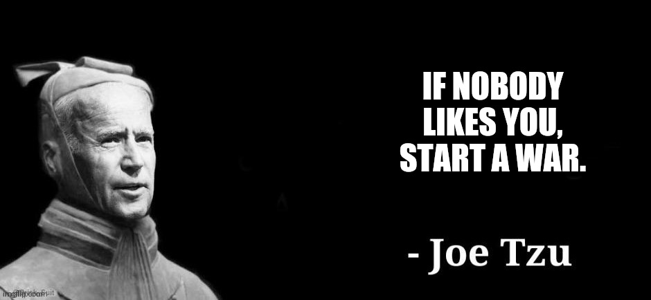 Nobody likes Joe. Maybe a few whackjob liberals. | IF NOBODY LIKES YOU, START A WAR. | image tagged in joe tzu | made w/ Imgflip meme maker