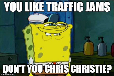 Don't You Squidward Meme | YOU LIKE TRAFFIC JAMS DON'T YOU CHRIS CHRISTIE? | image tagged in memes,dont you squidward | made w/ Imgflip meme maker