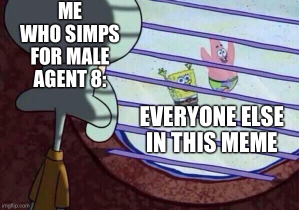 Squidward window | ME WHO SIMPS FOR MALE AGENT 8: EVERYONE ELSE IN THIS MEME | image tagged in squidward window | made w/ Imgflip meme maker