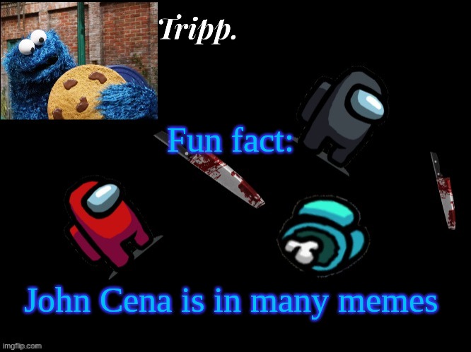 It's true. | Fun fact:; John Cena is in many memes | image tagged in floating in dead space tripp | made w/ Imgflip meme maker