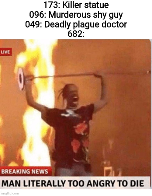 Man too Angry  to die | 173: Killer statue
096: Murderous shy guy
049: Deadly plague doctor
682: | image tagged in man too angry to die,scp,scp meme | made w/ Imgflip meme maker