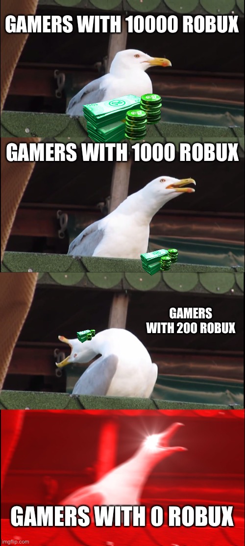 Roblox players | GAMERS WITH 10000 ROBUX; GAMERS WITH 1000 ROBUX; GAMERS WITH 200 ROBUX; GAMERS WITH 0 ROBUX | image tagged in memes,inhaling seagull | made w/ Imgflip meme maker