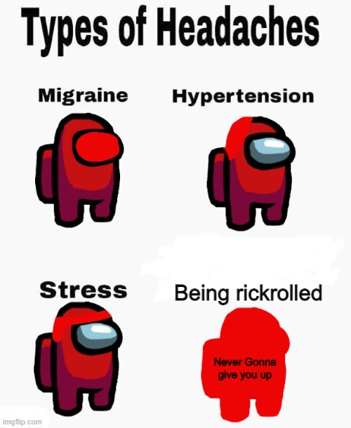 Among us types of headaches | Being rickrolled; Never Gonna give you up | image tagged in among us types of headaches | made w/ Imgflip meme maker