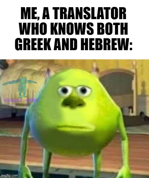 Monsters Inc | ME, A TRANSLATOR WHO KNOWS BOTH GREEK AND HEBREW: | image tagged in monsters inc | made w/ Imgflip meme maker