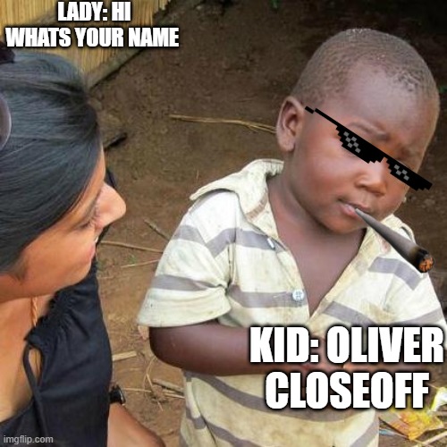 Third World Skeptical Kid | LADY: HI WHATS YOUR NAME; KID: OLIVER CLOSEOFF | image tagged in memes,third world skeptical kid | made w/ Imgflip meme maker