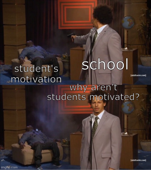 school |  school; student's motivation; why aren't students motivated? | image tagged in memes,who killed hannibal | made w/ Imgflip meme maker