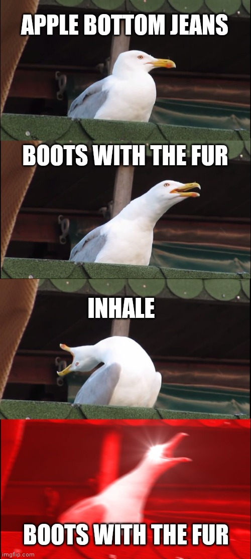 BOOTS WITH THE FUR | APPLE BOTTOM JEANS; BOOTS WITH THE FUR; INHALE; BOOTS WITH THE FUR | image tagged in memes | made w/ Imgflip meme maker