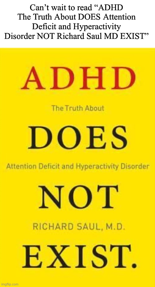 Can’t wait to read “ADHD The Truth About DOES Attention Deficit and Hyperactivity Disorder NOT Richard Saul MD EXIST” | made w/ Imgflip meme maker