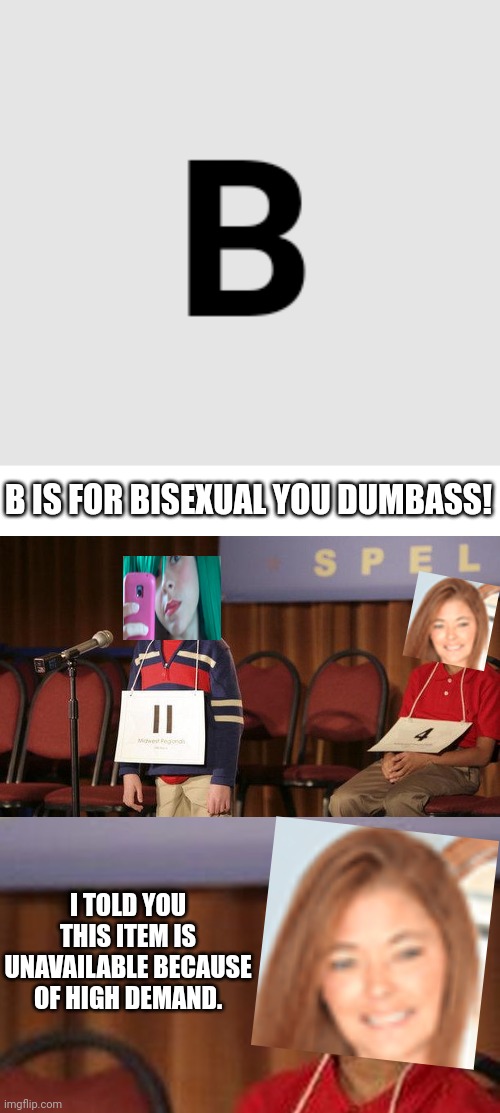 Audrey (23) says Cashouts are out of stock because of high demand. And Tina (16) is back at it. | B IS FOR BISEXUAL YOU DUMBASS! I TOLD YOU THIS ITEM IS UNAVAILABLE BECAUSE OF HIGH DEMAND. | image tagged in spelling bee,memes,pop up school | made w/ Imgflip meme maker