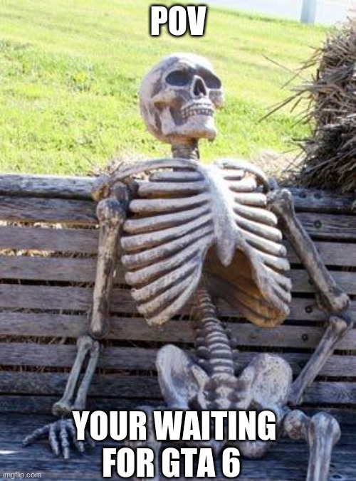 Waiting Skeleton Meme | POV; YOUR WAITING FOR GTA 6 | image tagged in memes,waiting skeleton | made w/ Imgflip meme maker