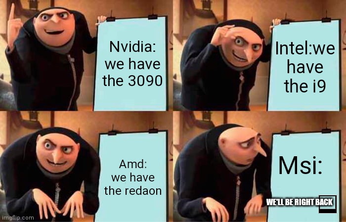 Gpu's | Nvidia: we have the 3090; Intel:we have the i9; Msi:; Amd: we have the redaon; WE'LL BE RIGHT BACK | image tagged in memes,gru's plan | made w/ Imgflip meme maker