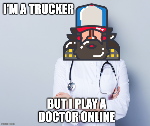 Trucker | I'M A TRUCKER; BUT I PLAY A 
DOCTOR ONLINE | image tagged in truckers,covidiots,anti-maskers,canada | made w/ Imgflip meme maker