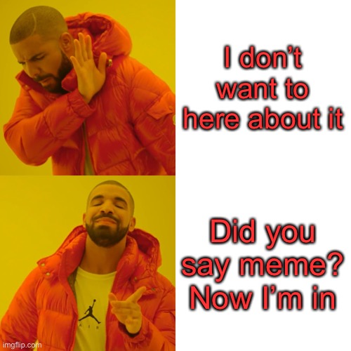 I don’t want to here about it Did you say meme? Now I’m in | image tagged in memes,drake hotline bling | made w/ Imgflip meme maker