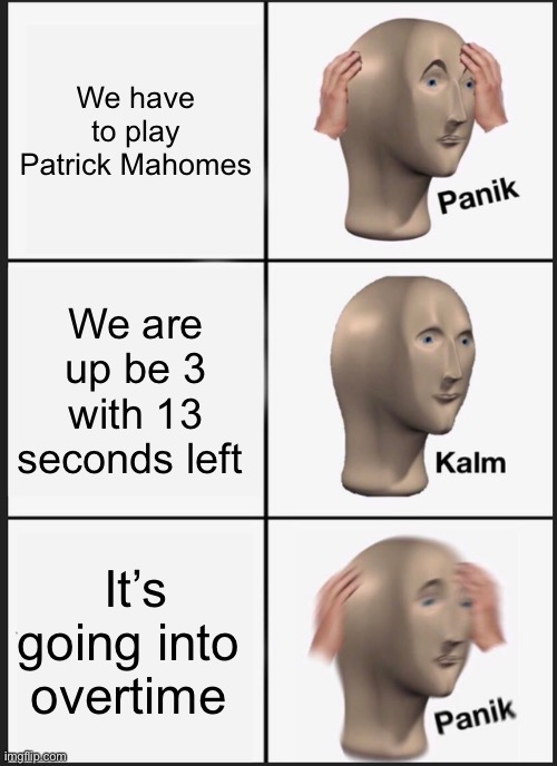 Panik Kalm Panik | We have to play Patrick Mahomes; We are up be 3 with 13 seconds left; It’s going into 
overtime | image tagged in memes,panik kalm panik | made w/ Imgflip meme maker
