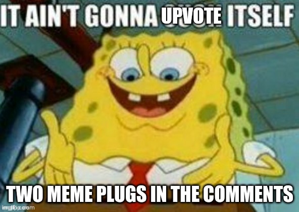 It ain't gonna upvote itself | TWO MEME PLUGS IN THE COMMENTS | image tagged in it ain't gonna upvote itself | made w/ Imgflip meme maker