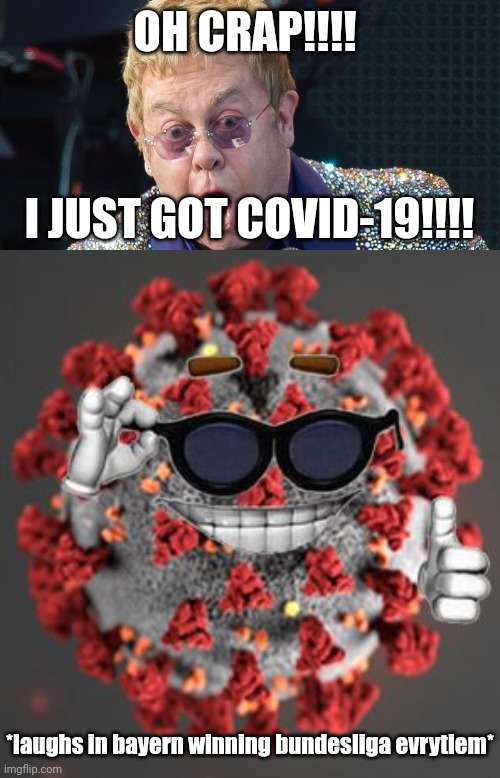 Elton 0-2 COVID | OH CRAP!!!! I JUST GOT COVID-19!!!! *laughs in bayern winning bundesliga evrytiem* | image tagged in elton john,coronavirus,covid-19,get well soon,memes,oh shit | made w/ Imgflip meme maker