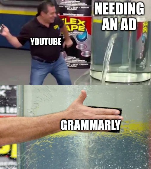 the only ads i see on yt is grammarly srsly | NEEDING AN AD; YOUTUBE; GRAMMARLY | image tagged in flex tape | made w/ Imgflip meme maker