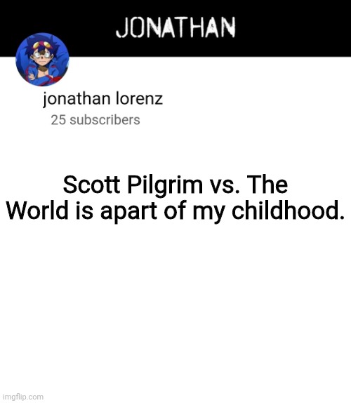 jonathan lorenz temp 4 | Scott Pilgrim vs. The World is apart of my childhood. | image tagged in jonathan lorenz temp 4 | made w/ Imgflip meme maker