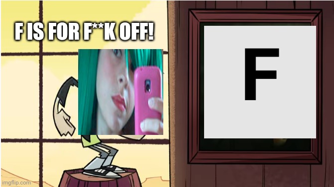 No please no, Tina! | F IS FOR F**K OFF! | image tagged in they cussing up when look at this,pop up school,memes | made w/ Imgflip meme maker