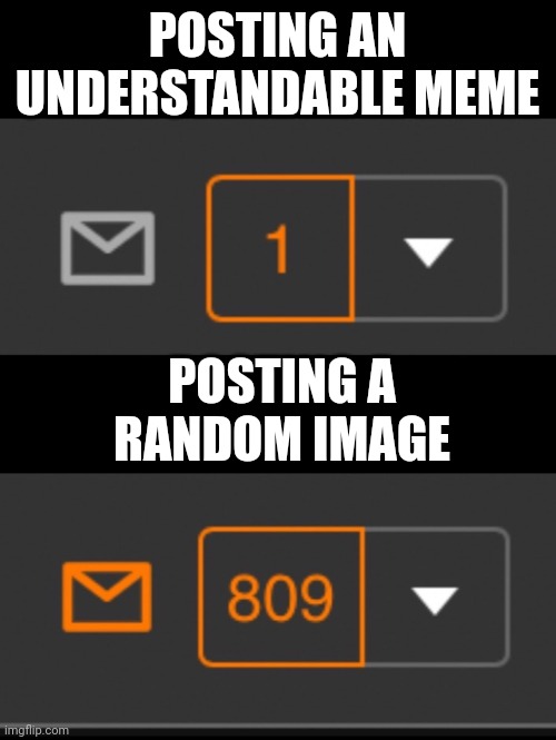 yes. | POSTING AN UNDERSTANDABLE MEME; POSTING A RANDOM IMAGE | image tagged in 1 notification vs 809 notifications with message | made w/ Imgflip meme maker