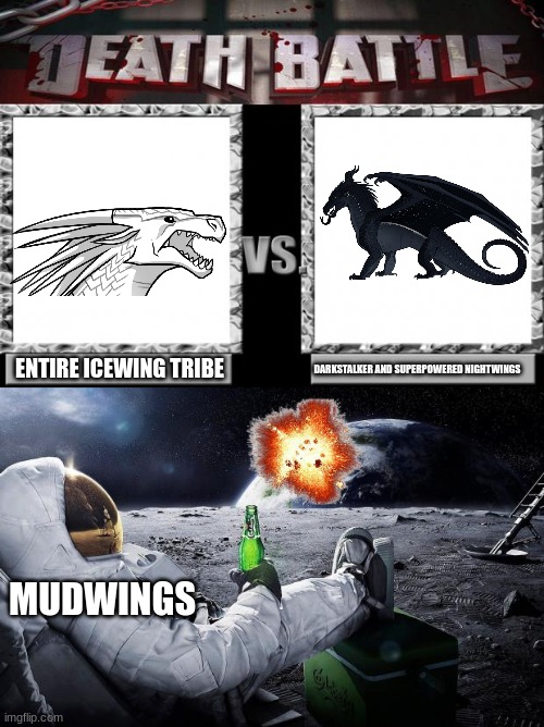 daily wof meme 30 | ENTIRE ICEWING TRIBE; DARKSTALKER AND SUPERPOWERED NIGHTWINGS; MUDWINGS | image tagged in death battle,chillin' astronaut | made w/ Imgflip meme maker
