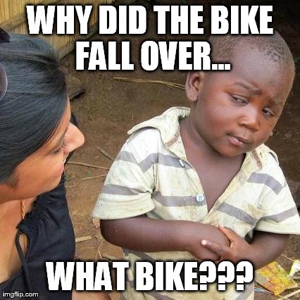 Third World Skeptical Kid Meme | WHY DID THE BIKE FALL OVER... WHAT BIKE??? | image tagged in memes,third world skeptical kid | made w/ Imgflip meme maker