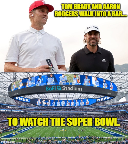 Tom Brady and Aaron Rodgers Walk Into a bar |  TOM BRADY AND AARON RODGERS WALK INTO A BAR.... TO WATCH THE SUPER BOWL. | image tagged in aaron rodgers,tom brady,super bowl,bar,joke,nfl | made w/ Imgflip meme maker