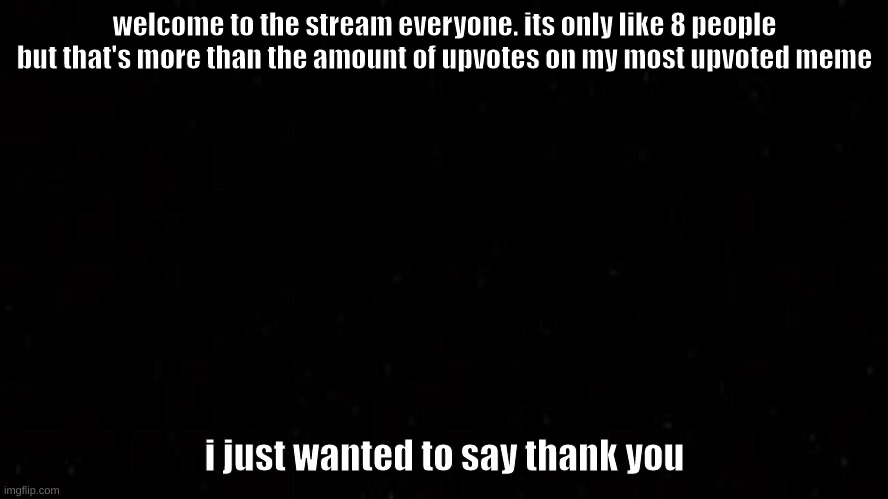 thanks | welcome to the stream everyone. its only like 8 people but that's more than the amount of upvotes on my most upvoted meme; i just wanted to say thank you | made w/ Imgflip meme maker