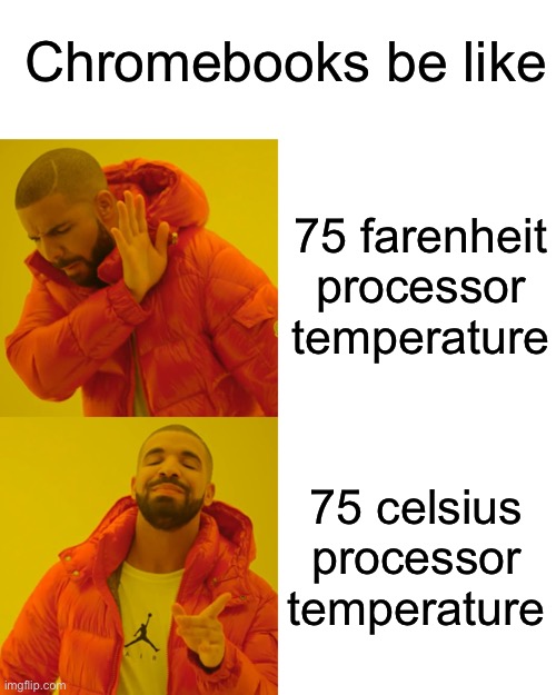 my lap is burning | Chromebooks be like; 75 farenheit processor temperature; 75 celsius processor temperature | image tagged in memes,drake hotline bling,chromebook,drake meme,computer | made w/ Imgflip meme maker