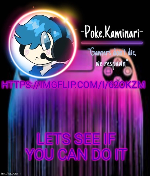 https://imgflip.com/i/62okzm | HTTPS://IMGFLIP.COM/I/62OKZM; LETS SEE IF YOU CAN DO IT | image tagged in -poke kaminari- gaming temp | made w/ Imgflip meme maker