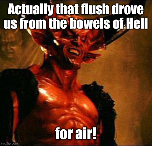 Satan | Actually that flush drove us from the bowels of Hell for air! | image tagged in satan | made w/ Imgflip meme maker