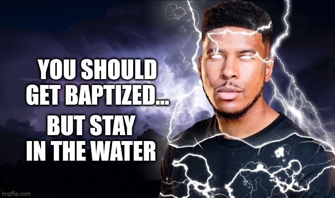 go get baptized | YOU SHOULD GET BAPTIZED... BUT STAY IN THE WATER | image tagged in you should kill yourself now | made w/ Imgflip meme maker
