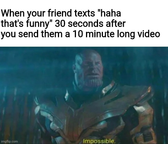 Sus | When your friend texts "haha that's funny" 30 seconds after you send them a 10 minute long video | image tagged in thanos impossible | made w/ Imgflip meme maker