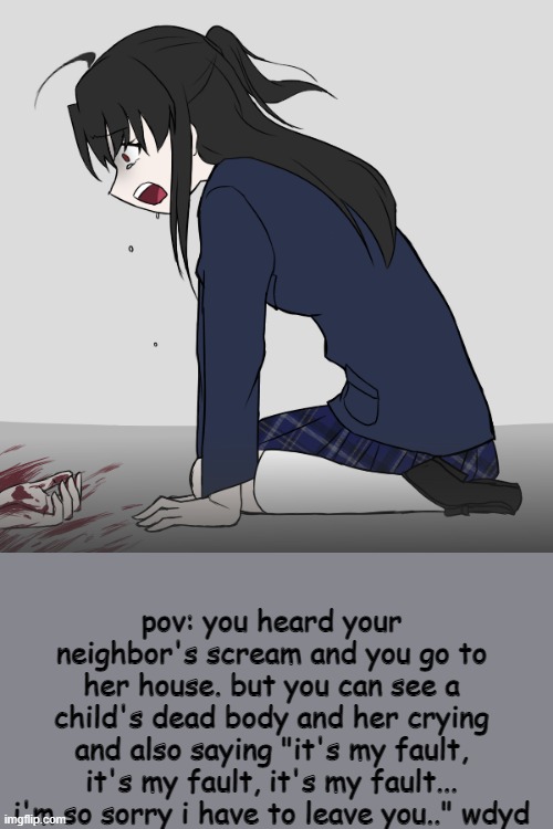 her name is Kuragari btw | pov: you heard your neighbor's scream and you go to her house. but you can see a child's dead body and her crying and also saying "it's my fault, it's my fault, it's my fault... i'm so sorry i have to leave you.." wdyd | image tagged in kuragari | made w/ Imgflip meme maker