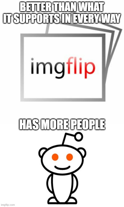 Thats all they got going for them | BETTER THAN WHAT IT SUPPORTS IN EVERY WAY; HAS MORE PEOPLE | image tagged in imgflip,reddit | made w/ Imgflip meme maker