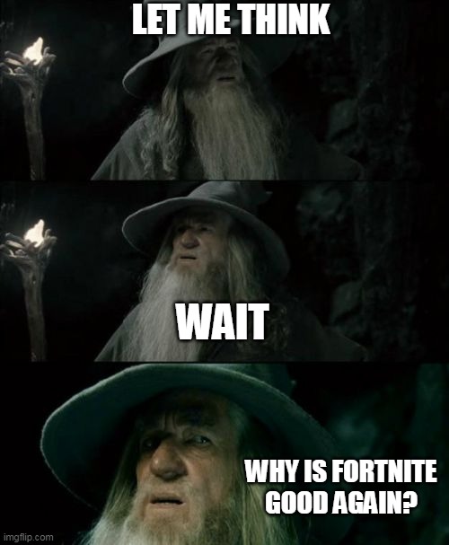 Confused Gandalf Meme | LET ME THINK; WAIT; WHY IS FORTNITE GOOD AGAIN? | image tagged in memes,confused gandalf | made w/ Imgflip meme maker