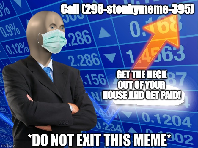 Empty Stonks | Call (296-stonkymeme-395); GET THE HECK OUT OF YOUR HOUSE AND GET PAID! *DO NOT EXIT THIS MEME* | image tagged in empty stonks | made w/ Imgflip meme maker