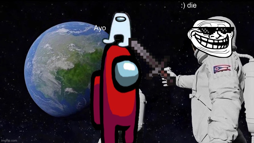 Always Has Been | :) die; Ayo | image tagged in memes,always has been | made w/ Imgflip meme maker