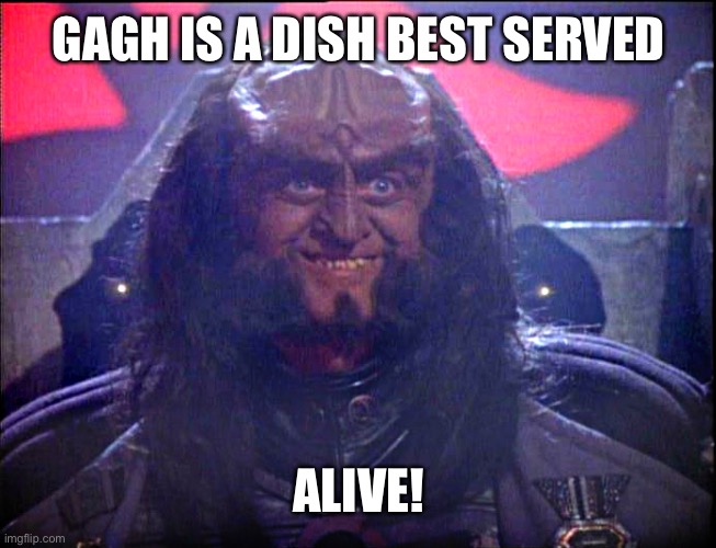 Gagh is a dish best served ALIVE! | GAGH IS A DISH BEST SERVED; ALIVE! | image tagged in gowron is pleased enhanced | made w/ Imgflip meme maker