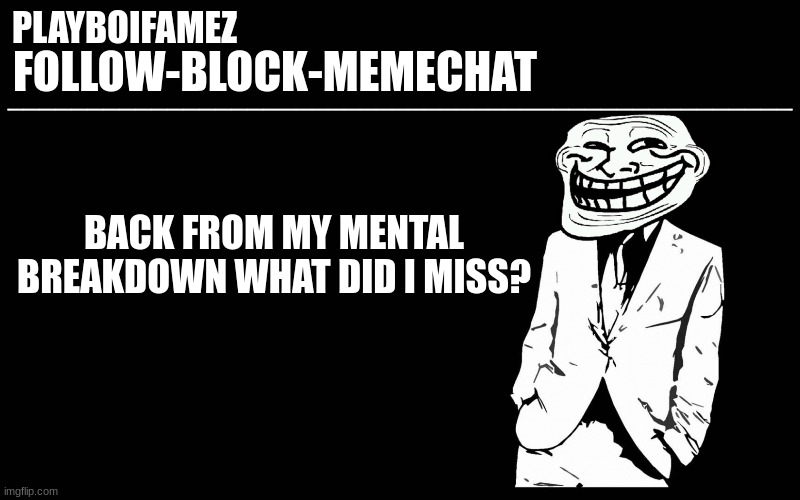 trollers font | BACK FROM MY MENTAL BREAKDOWN WHAT DID I MISS? | image tagged in trollers font | made w/ Imgflip meme maker