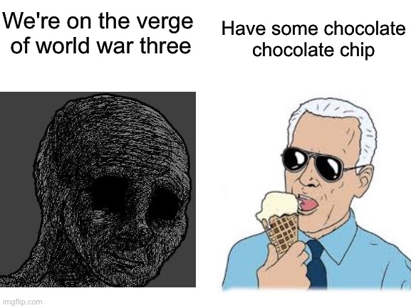 It's the little things that are important. | Have some chocolate
 chocolate chip; We're on the verge
 of world war three | made w/ Imgflip meme maker