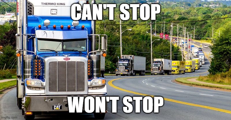 Can't stop us now! | CAN'T STOP; WON'T STOP | image tagged in trucker convoy,no mandates,freedom convoy,truckers,freedom,trucks | made w/ Imgflip meme maker