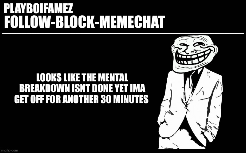 be back in 30 | LOOKS LIKE THE MENTAL BREAKDOWN ISNT DONE YET IMA GET OFF FOR ANOTHER 30 MINUTES | image tagged in trollers font | made w/ Imgflip meme maker